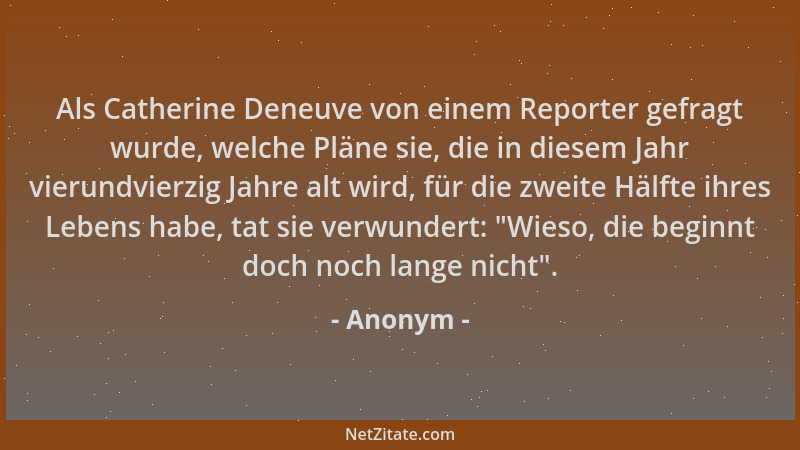 Anonym - Als Catherine Deneuve von einem Reporter gefragt wurde, welche Pläne sie, die in diesem Jahr vierundvierzig Jahre...