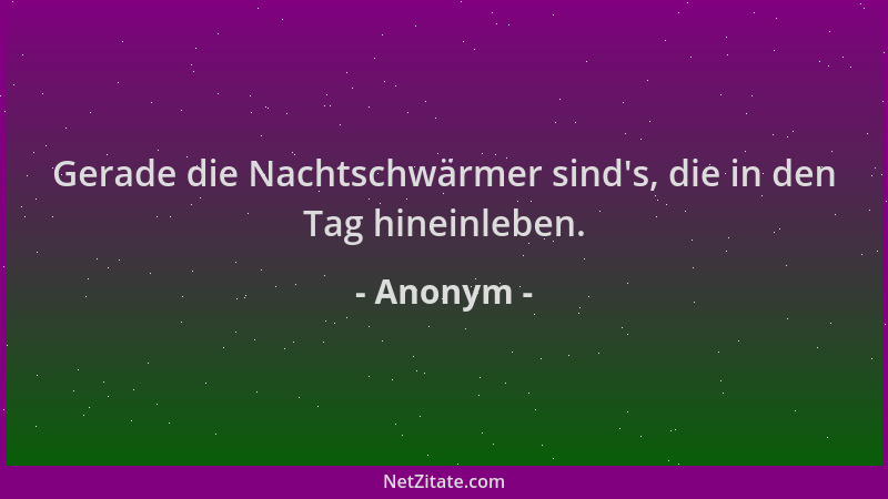 Anonym - Gerade die Nachtschwärmer sind 's, die in den Tag hineinleben....