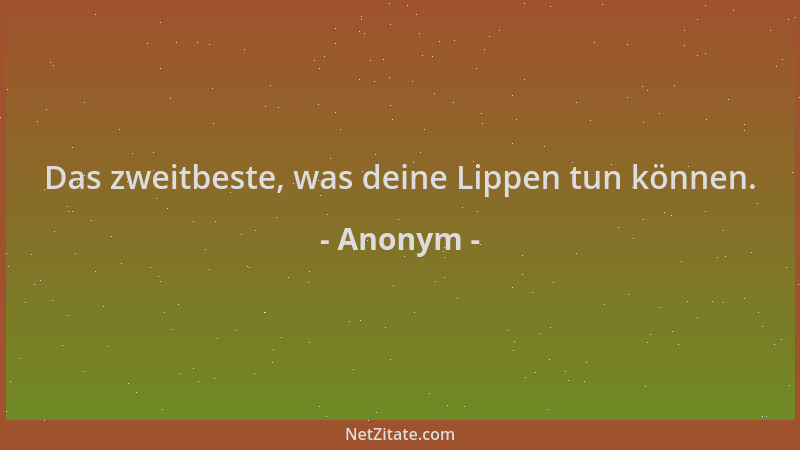 Anonym - Das zweitbeste, was deine Lippen tun können....