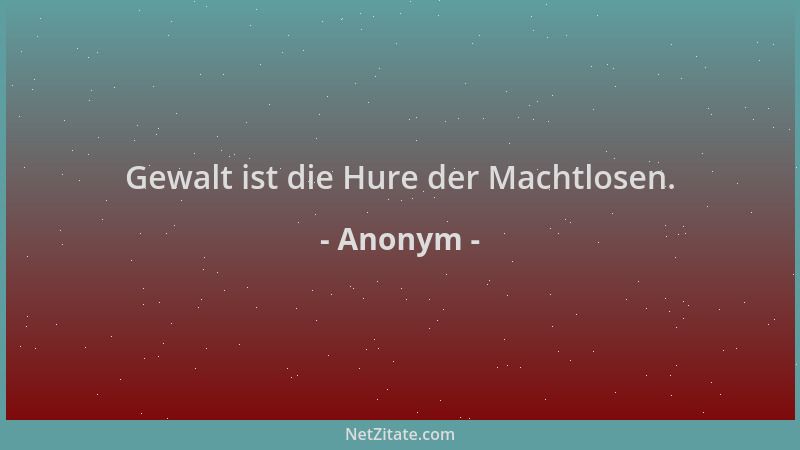 Anonym - Gewalt ist die Hure der Machtlosen....