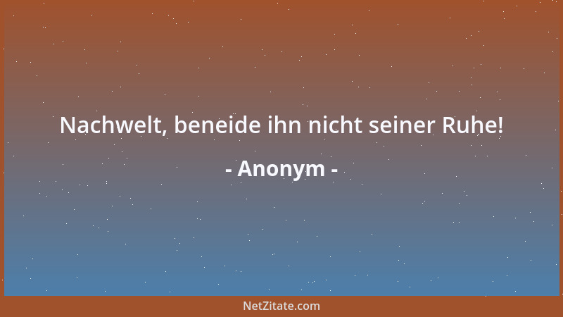 Anonym - Nachwelt, beneide ihn nicht seiner Ruhe!...