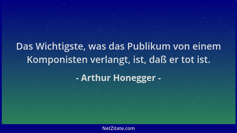 Arthur Honegger - Das Wichtigste, was das Publikum von einem Komponisten verlangt, ist, daß er tot ist....