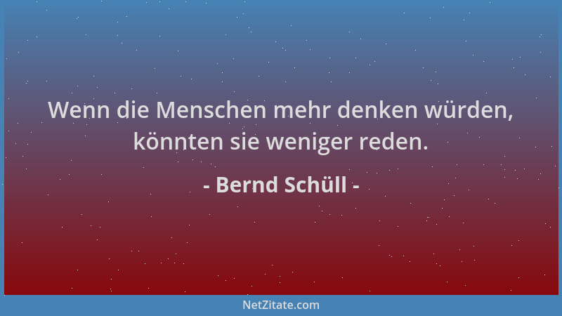 Bernd Schüll - Wenn die Menschen mehr denken würden, könnten sie weniger reden....