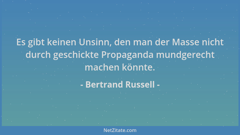 Bertrand Russell - Es gibt keinen Unsinn, den man der Masse nicht durch geschickte Propaganda mundgerecht machen könnte....