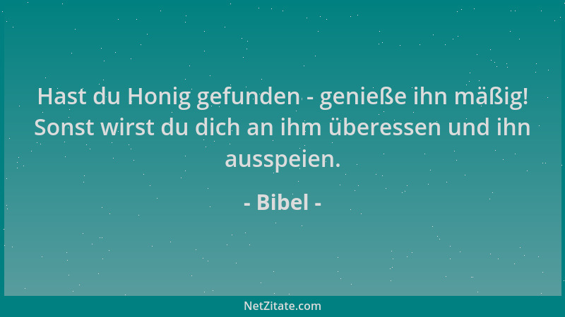 Bibel - Hast du Honig gefunden - genieße ihn mäßig! Sonst wirst du dich an ihm überessen und ihn ausspeien....