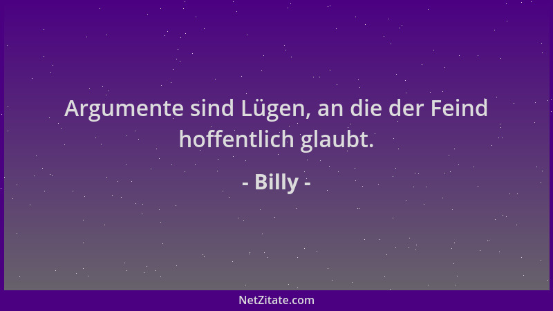 Billy - Argumente sind Lügen, an die der Feind hoffentlich glaubt....