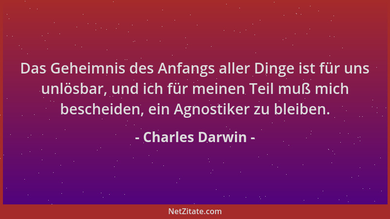 Charles Darwin - Das Geheimnis des Anfangs aller Dinge ist für uns unlösbar, und ich für meinen Teil muß mich bescheiden, e...