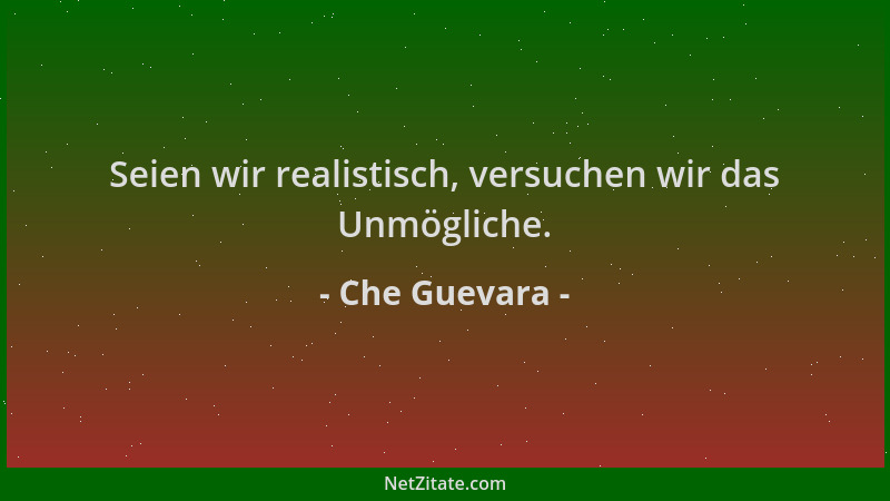 Che Guevara - Seien wir realistisch, versuchen wir das Unmögliche....