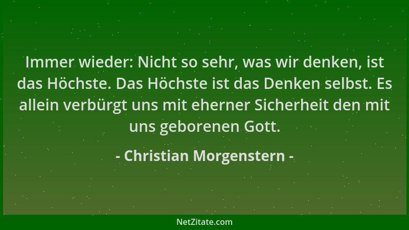 Christian Morgenstern - Immer wieder: Nicht so sehr, was wir denken, ist das Höchste. Das Höchste ist das Denken selbst. Es...