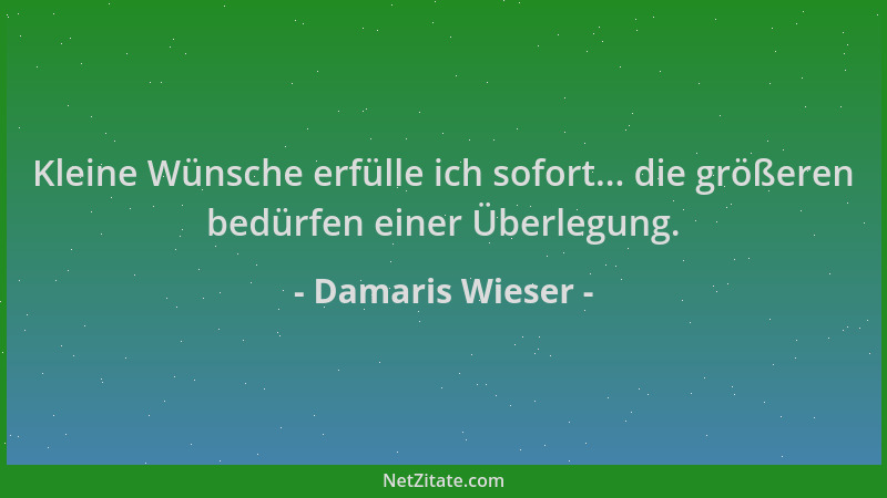 Damaris Wieser - Kleine Wünsche erfülle ich sofort... die größeren bedürfen einer Überlegung....