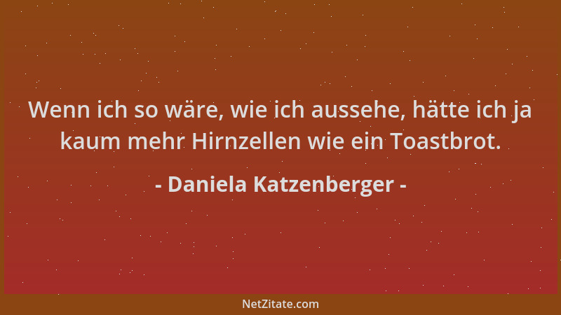 Daniela Katzenberger - Wenn ich so wäre, wie ich aussehe, hätte ich ja kaum mehr Hirnzellen wie ein Toastbrot....