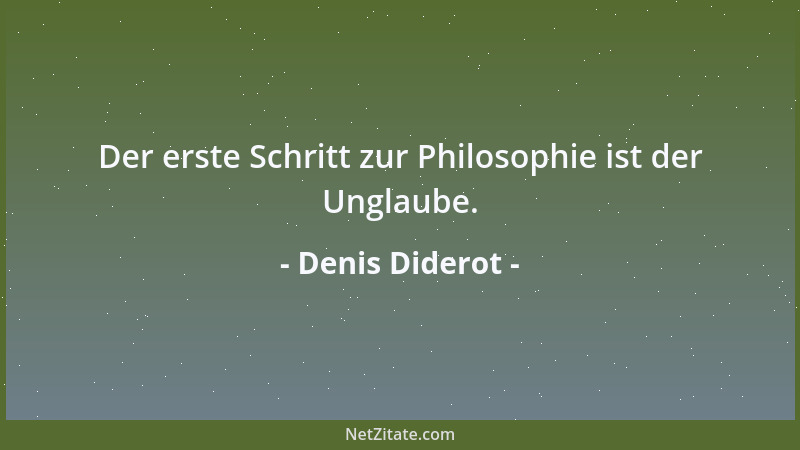 Denis Diderot - Der erste Schritt zur Philosophie ist der Unglaube....