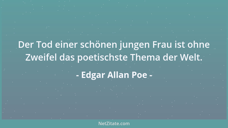 Edgar Allan Poe - Der Tod einer schönen jungen Frau ist ohne Zweifel das poetischste Thema der Welt....