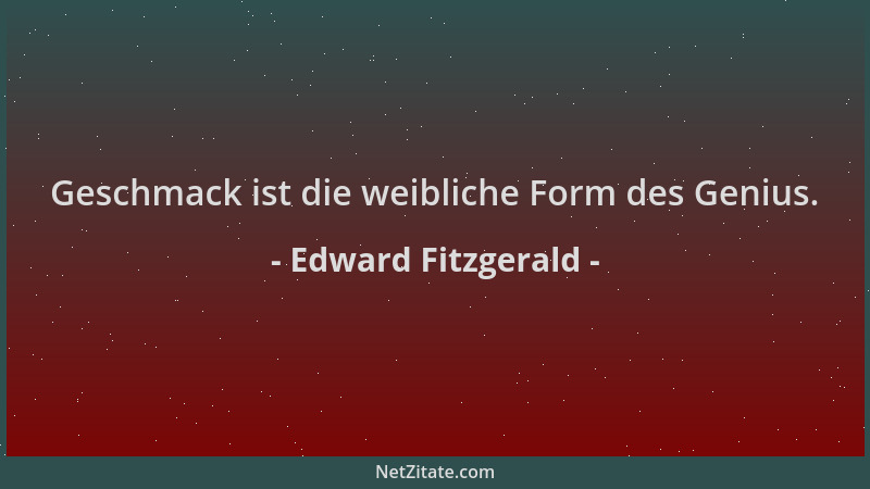 Edward Fitzgerald - Geschmack ist die weibliche Form des Genius....
