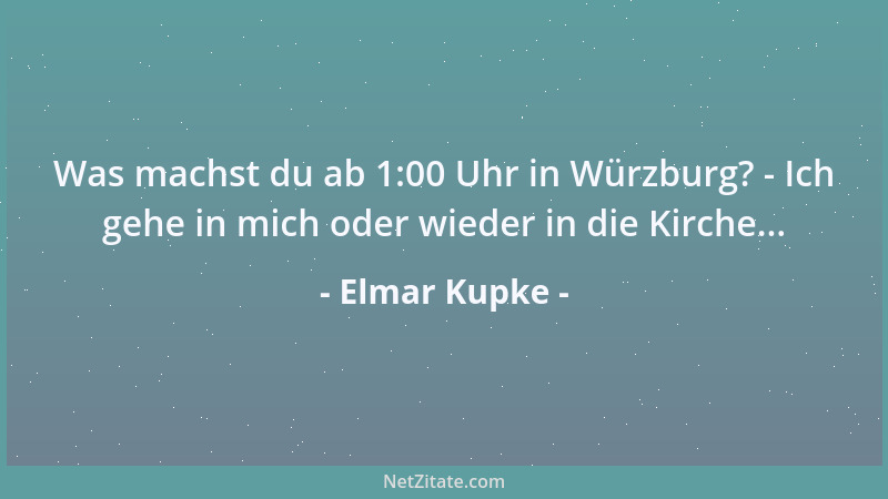 Elmar Kupke - Was machst du ab 1:00 Uhr in Würzburg? - Ich gehe in mich oder wieder in die Kirche......