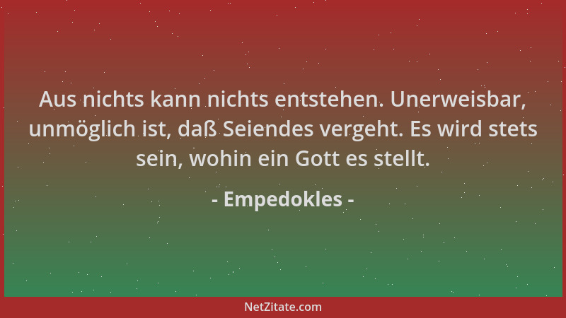 Empedokles - Aus nichts kann nichts entstehen. Unerweisbar, unmöglich ist, daß Seiendes vergeht. Es wird stets sein, wohin...