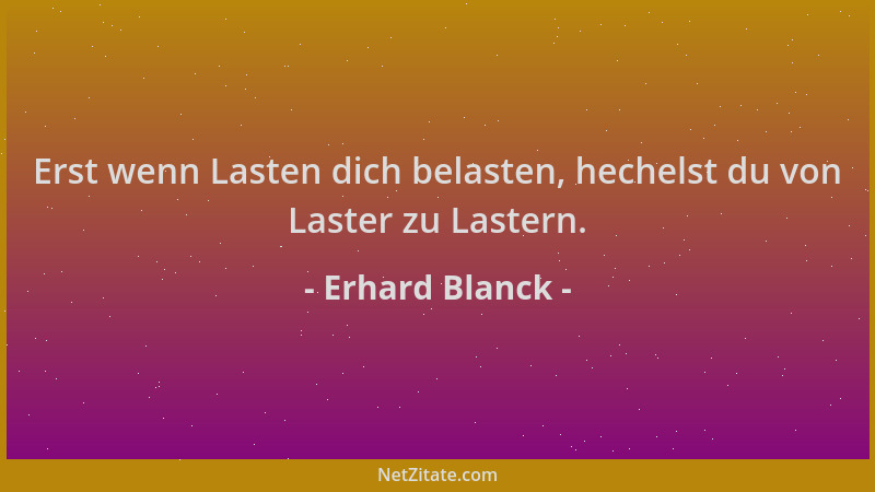 Erhard Blanck - Erst wenn Lasten dich belasten, hechelst du von Laster zu Lastern....