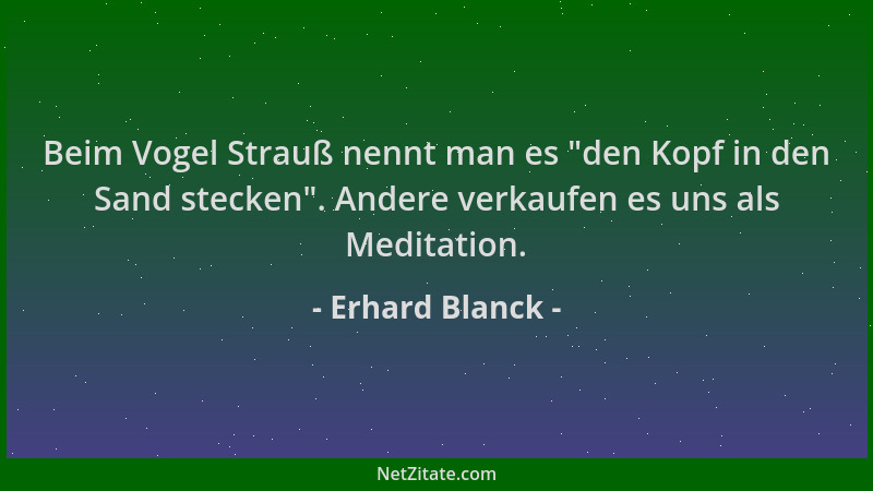 Erhard Blanck - Beim Vogel Strauß nennt man es  "den Kopf in den Sand stecken ". Andere verkaufen es uns als Meditation....