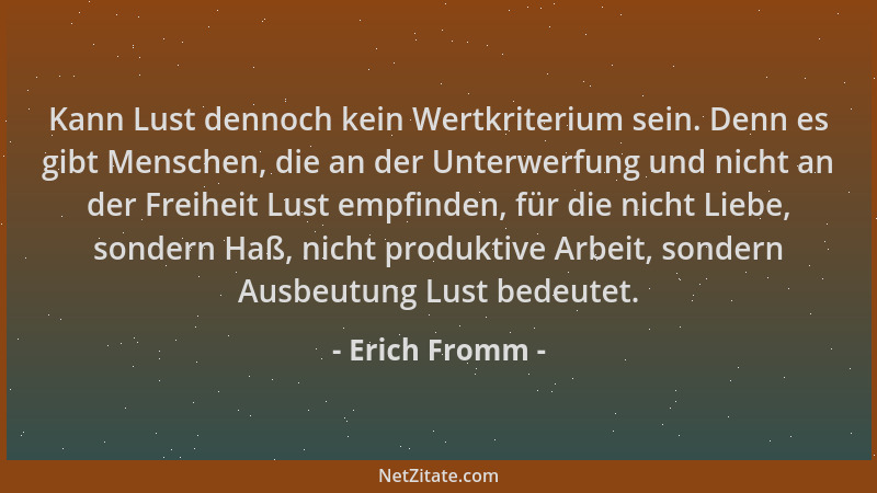 Erich Fromm - Kann Lust dennoch kein Wertkriterium sein. Denn es gibt Menschen, die an der Unterwerfung und nicht an der Fr...