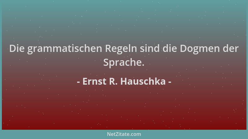 Ernst R. Hauschka - Die grammatischen Regeln sind die Dogmen der Sprache....
