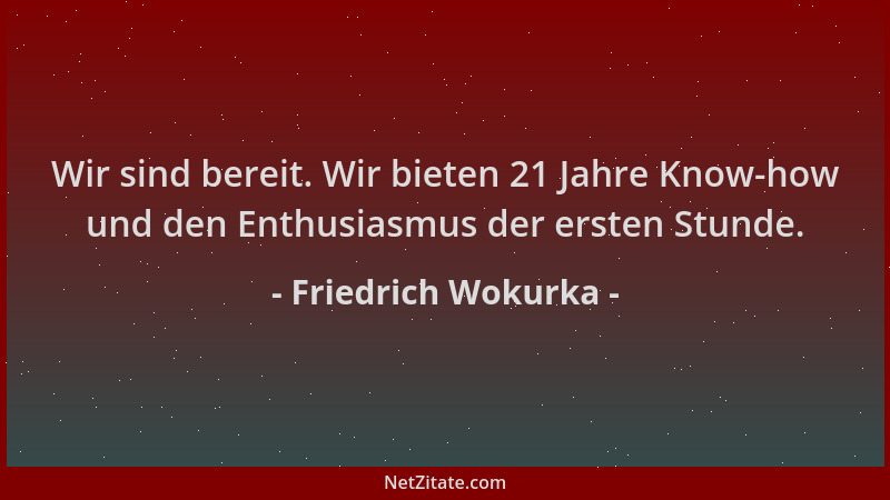 Friedrich Wokurka - Wir sind bereit. Wir bieten 21 Jahre Know-how und den Enthusiasmus der ersten Stunde....