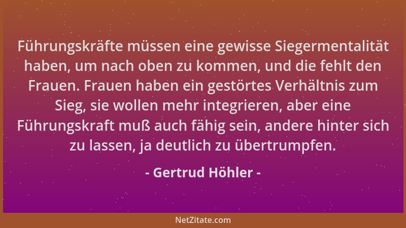 Gertrud Höhler - Führungskräfte müssen eine gewisse Siegermentalität haben, um nach oben zu kommen, und die fehlt den Fraue...