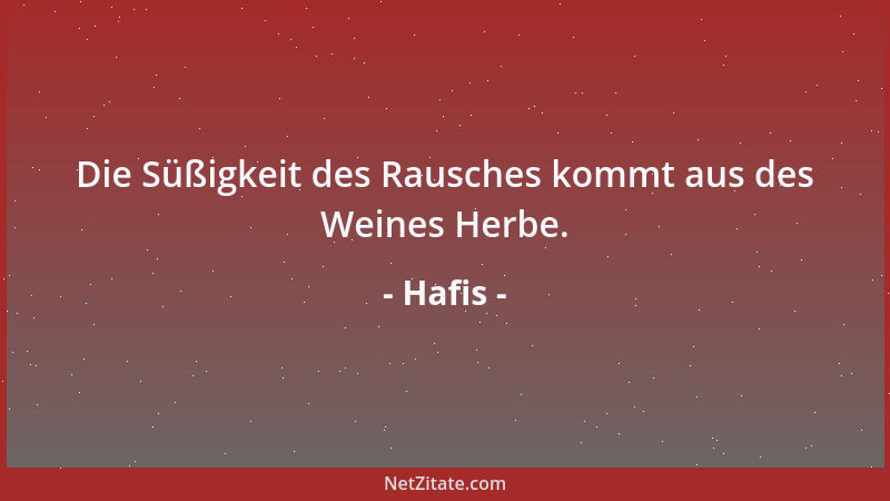 Hafis - Die Süßigkeit des Rausches kommt aus des Weines Herbe....