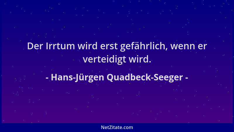 Hans-Jürgen Quadbeck-Seeger - Der Irrtum wird erst gefährlich, wenn er verteidigt wird....