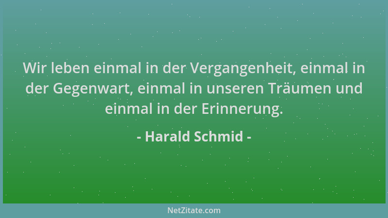 Harald Schmid - Wir leben einmal in der Vergangenheit, einmal in der Gegenwart, einmal in unseren Träumen und einmal in der...
