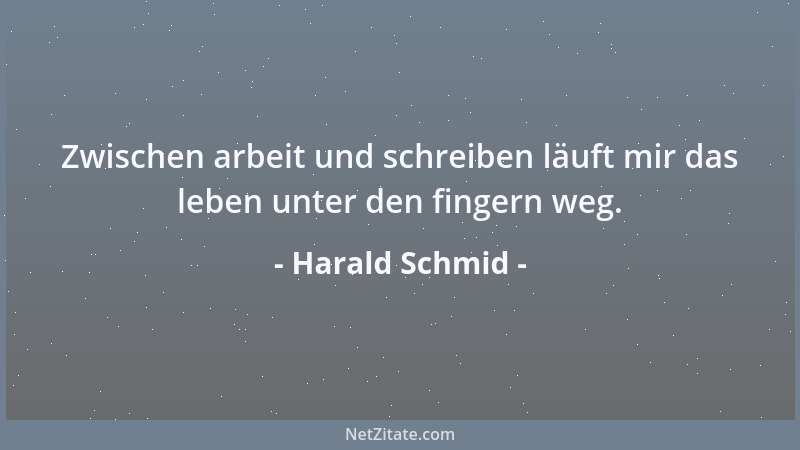 Harald Schmid - Zwischen arbeit und schreiben läuft mir das leben unter den fingern weg....