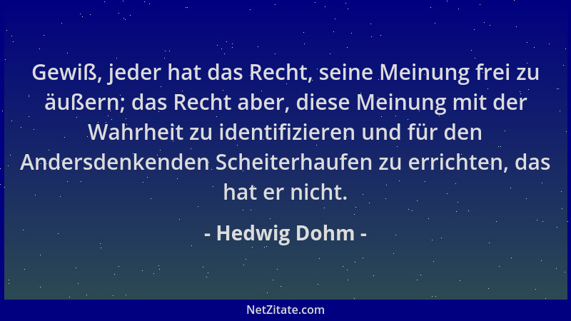 Hedwig Dohm - Gewiß, jeder hat das Recht, seine Meinung frei zu äußern; das Recht aber, diese Meinung mit der Wahrheit zu i...