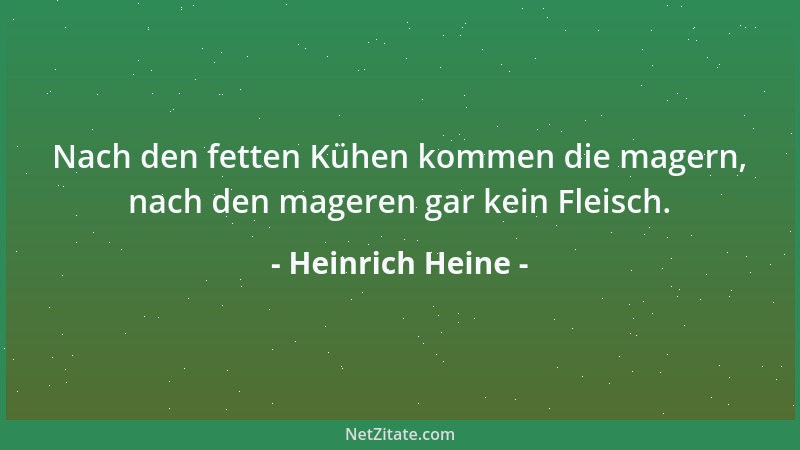 Heinrich Heine - Nach den fetten Kühen kommen die magern, nach den mageren gar kein Fleisch....