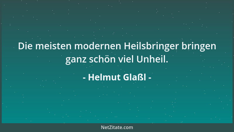 Helmut Glaßl - Die meisten modernen Heilsbringer bringen ganz schön viel Unheil....