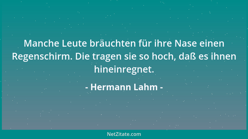 Hermann Lahm - Manche Leute bräuchten für ihre Nase einen Regenschirm. Die tragen sie so hoch, daß es ihnen hineinregnet....