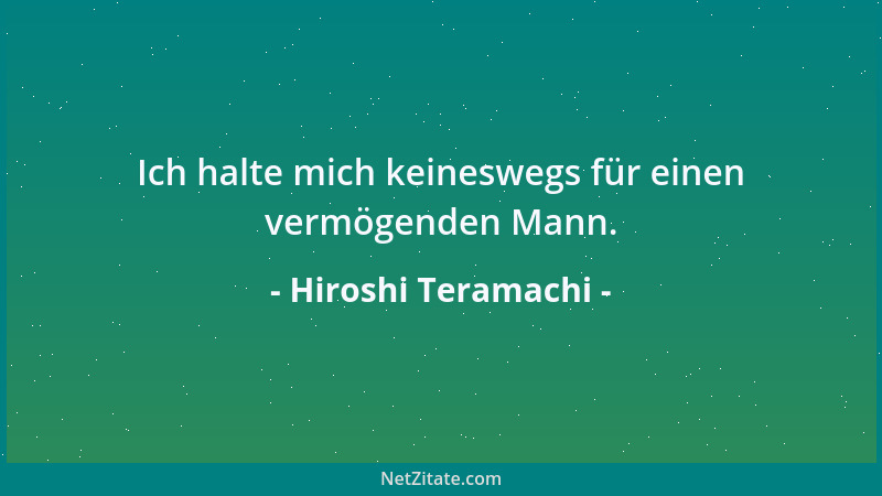 Hiroshi Teramachi - Ich halte mich keineswegs für einen vermögenden Mann....
