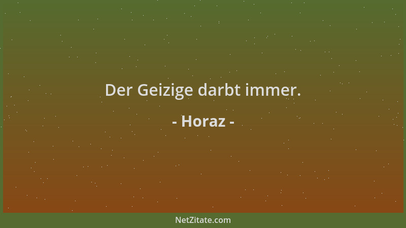 Horaz - Der Geizige darbt immer....