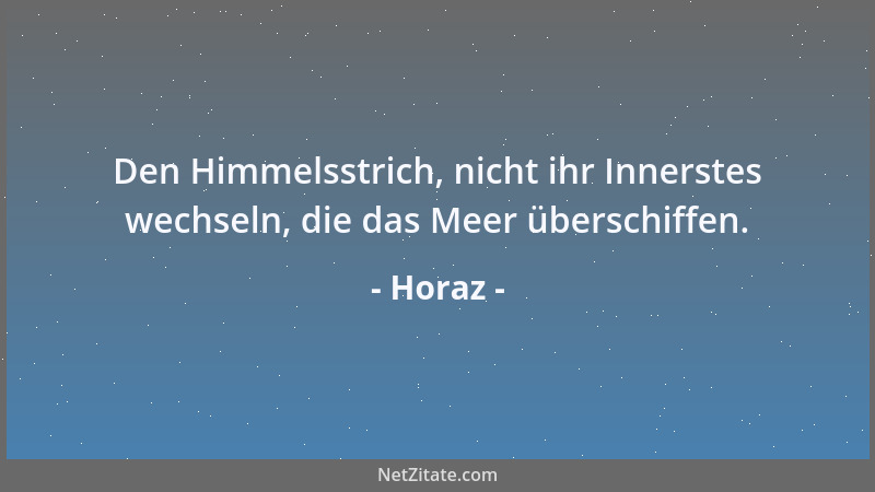 Horaz - Den Himmelsstrich, nicht ihr Innerstes wechseln, die das Meer überschiffen....