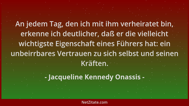 Jacqueline Kennedy Onassis - An jedem Tag, den ich mit ihm verheiratet bin, erkenne ich deutlicher, daß er die vielleicht w...