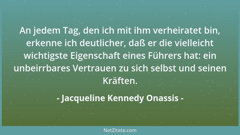 Jacqueline Kennedy Onassis - An jedem Tag, den ich mit ihm verheiratet bin, erkenne ich deutlicher, daß er die vielleicht w...
