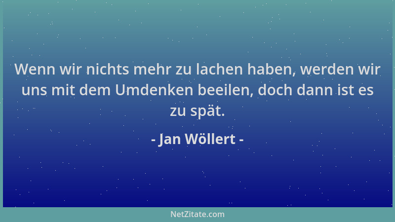 Jan Wöllert - Wenn wir nichts mehr zu lachen haben, werden wir uns mit dem Umdenken beeilen, doch dann ist es zu spät....
