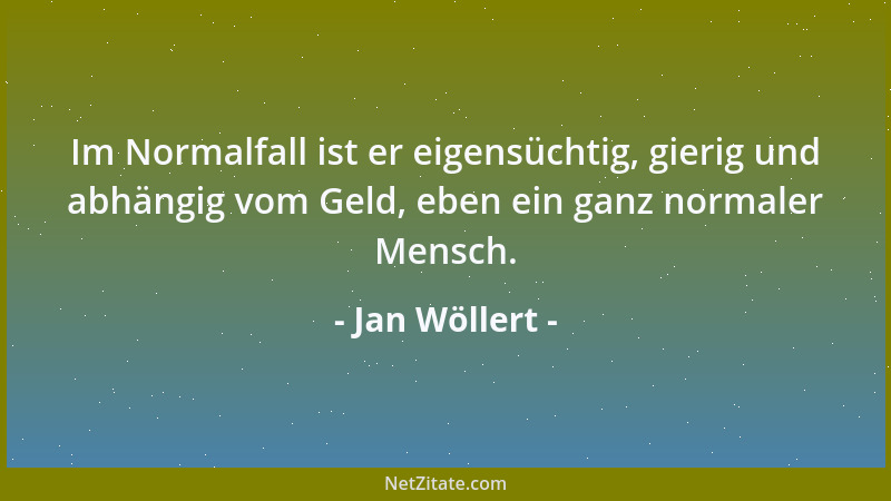 Jan Wöllert - Im Normalfall ist er eigensüchtig, gierig und abhängig vom Geld, eben ein ganz normaler Mensch....