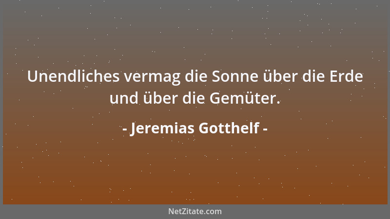 Jeremias Gotthelf - Unendliches vermag die Sonne über die Erde und über die Gemüter....