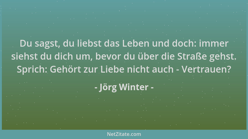 Jörg Winter - Du sagst, du liebst das Leben und doch: immer siehst du dich um, bevor du über die Straße gehst. Sprich: Gehö...