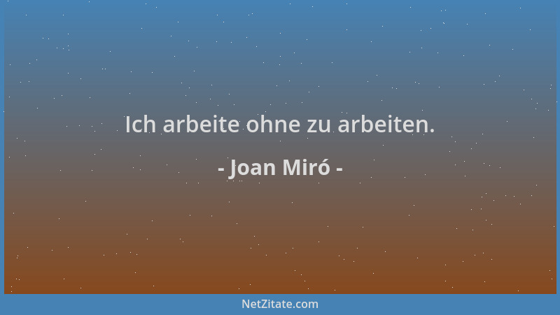 Joan Miró - Ich arbeite ohne zu arbeiten....