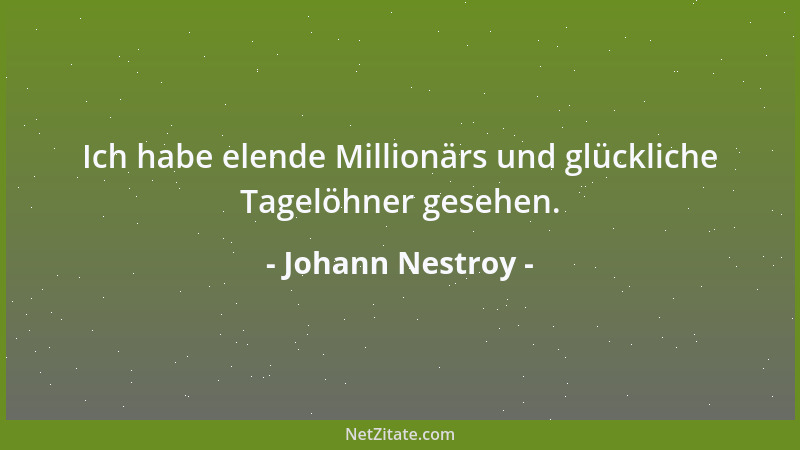Johann Nestroy - Ich habe elende Millionärs und glückliche Tagelöhner gesehen....