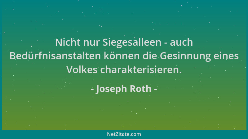 Joseph Roth - Nicht nur Siegesalleen - auch Bedürfnisanstalten können die Gesinnung eines Volkes charakterisieren....