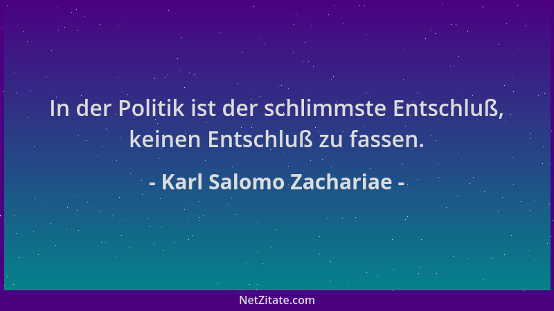 Karl Salomo Zachariae - In der Politik ist der schlimmste Entschluß, keinen Entschluß zu fassen....