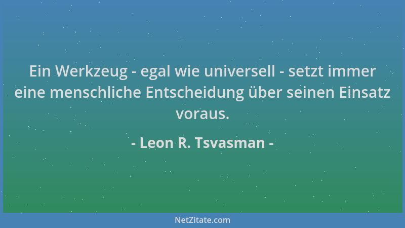 Leon R. Tsvasman - Ein Werkzeug - egal wie universell - setzt immer eine menschliche Entscheidung über seinen Einsatz vorau...