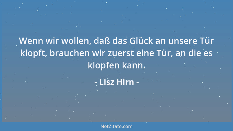Lisz Hirn - Wenn wir wollen, daß das Glück an unsere Tür klopft, brauchen wir zuerst eine Tür, an die es klopfen kann....