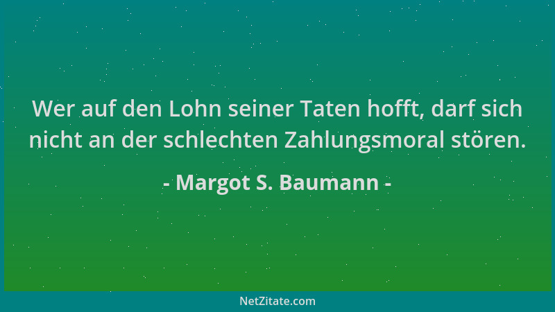 Margot S. Baumann - Wer auf den Lohn seiner Taten hofft, darf sich nicht an der schlechten Zahlungsmoral stören....